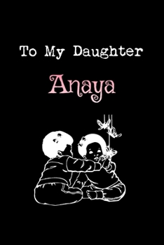 To My Dearest Daughter Anaya: Letters from Dads Moms to Daughter, Baby girl Shower Gift for New Fathers, Mothers & Parents, Journal (Lined 120 Pages Cream Paper, 6x9 inches, Soft Cover, Matte Finish)