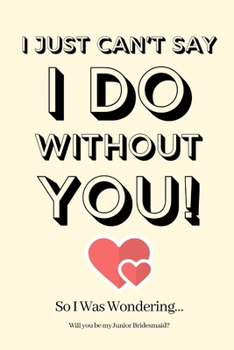 I Just Can’t Say I Do Without You! So I Was Wondering Will you be my Junior Bridesmaid: Junior Bridesmaid Proposal,Junior Bridesmaid Invite, Junior ... Planner,Funny Junior Bridesmaid Gifts
