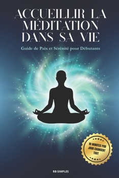 Accueillir la Méditation dans sa Vie: Guide de Paix et Sérénité pour Débutants (French Edition)