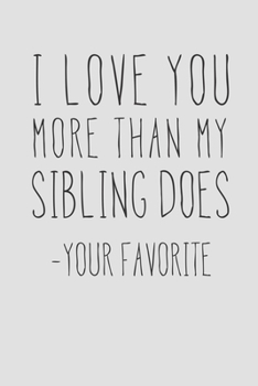 I Love You More Than My Sibling Does - Your Favorite: A Funny Parent Gift For An Anniversary, Birthday, Mother's Day, Or Father's Day From A Loving ... Lined Notepad With 120 Pages For Mom Or Dad