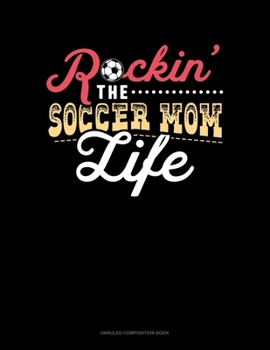 Rockin' The Soccer Mom Life: Unruled Composition Book
