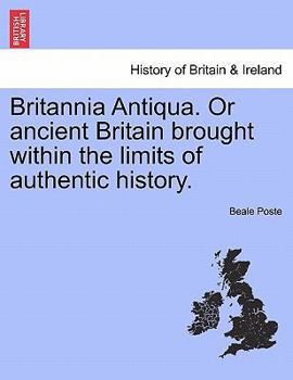 Paperback Britannia Antiqua. or Ancient Britain Brought Within the Limits of Authentic History. Book