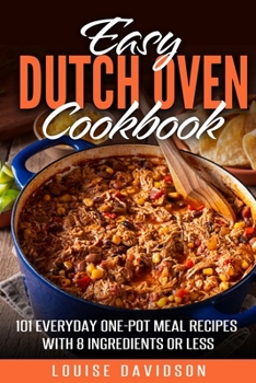 Paperback Easy Dutch Oven Cookbook: 101 Everyday One-Pot Meal Recipes with 8 Ingredients or Less Book