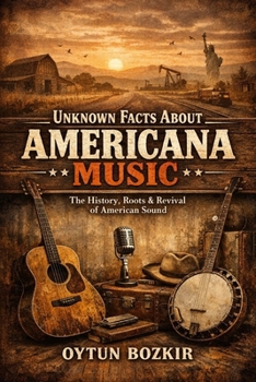 Unknown Facts About Americana Music: The History, Roots & Revival of American Sound (Unknown Facts About the Cultural History of Musical Genres)