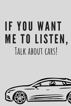If you want me to listen, talk about cars! | Notebook: Car gifts for men and women and kids| Lined notebook/journal/logbook