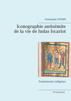 Iconographie antisémite de la vie de Judas Iscariot: Fondements religieux (French Edition)
