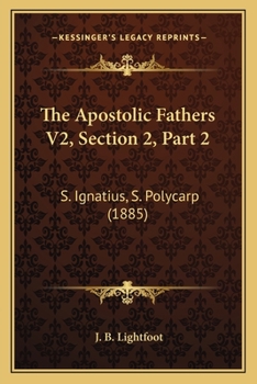 Paperback The Apostolic Fathers V2, Section 2, Part 2: S. Ignatius, S. Polycarp (1885) Book