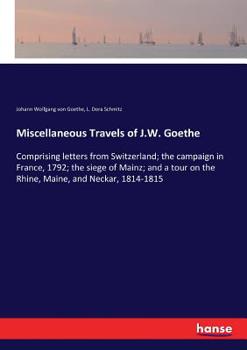 Paperback Miscellaneous Travels of J.W. Goethe: Comprising letters from Switzerland; the campaign in France, 1792; the siege of Mainz; and a tour on the Rhine, Book