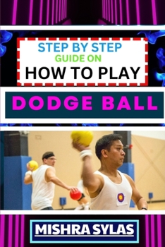 Paperback Step by Step Guide on How to Play Dodge Ball: Complete Manual To Master The Art Of Dodging, Dipping, Diving, And Ducking With Expert Tips, Rules, And Book