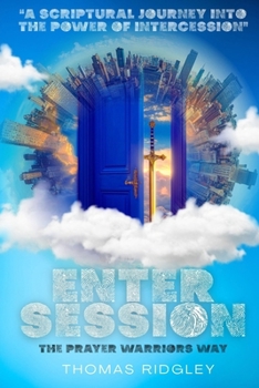 Enter Session- The Prayer Warriors Way Volume 1- "A Scriptural Journey into the Power of Intercession": The Prayer Warriors Way