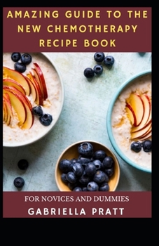 Paperback Amazing Guide To The New Chemotherapy Recipe Book For Novices And Dummies Book