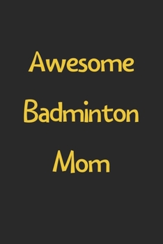 Awesome Badminton Mom: Lined Journal, 120 Pages, 6 x 9, Funny Badminton Gift Idea, Black Matte Finish (Awesome Badminton Mom Journal)