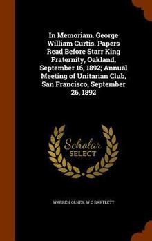 Hardcover In Memoriam. George William Curtis. Papers Read Before Starr King Fraternity, Oakland, September 16, 1892; Annual Meeting of Unitarian Club, San Franc Book