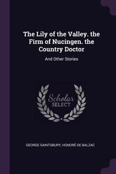 Paperback The Lily of the Valley. the Firm of Nucingen. the Country Doctor: And Other Stories Book