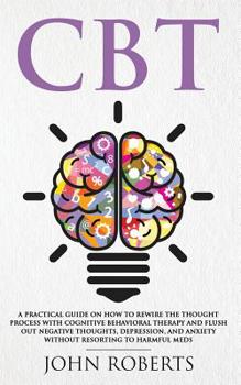 Paperback CBT: A Practical Guide on How to Rewire the Thought Process with Cognitive Behavioral Therapy and Flush Out Negative Though Book