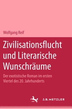 Zivilisationsflucht und Literarische Wunschräume : Der Exotistische Roman Im Ersten Viertel des 20. Jahrhunderts