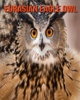 Eurasian Eagle Owl: Beautiful Pictures & Interesting Facts Children Book About Eurasian Eagle Owl