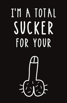 I'm A Total Sucker: Blank Lined Journal Gift | Dirty Valentine's Day, Birthday and Anniversary Notebook for Your Boyfriend or Husband