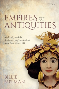 Hardcover Empires of Antiquities: Modernity and the Rediscovery of the Ancient Near East, 1914-1950 Book