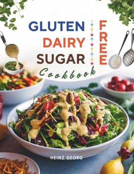 Gluten-Free, Dairy-Free, Sugar-Free Cookbook: 110+ Creative and Easy-to-Make Recipes for a Balanced and Healthy Diet