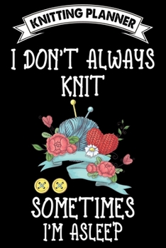 Paperback Knitting Planner: I Don't Always Knit Sometimes I'm Asleep: Funny Knitting Project Planner Notebook Gifts. Best Knitting Project Planner Book