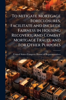 To mitigate mortgage foreclosures, facilitate and include fairness in housing recovery, and combat mortgage fraud, and for other purposes.