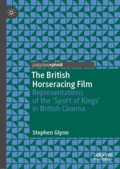 Hardcover The British Horseracing Film: Representations of the 'Sport of Kings' in British Cinema Book
