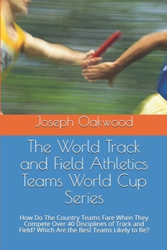 The World Track and Field Athletics Teams World Cup Series: How Do The Country Teams Fare When They Compete Over 40 Disciplines of Track and Field? Which Are the Best Teams Likely to Be?