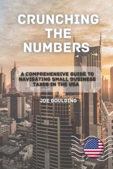 Paperback Crunching the Numbers: A Comprehensive Guide to Navigating Small Business Taxes in the USA Book