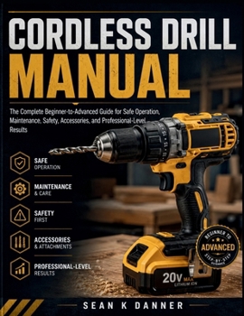 Cordless Drill Manual: The Complete Beginner-to-Advanced Guide for Safe Operation, Maintenance, Safety, Accessories, and Professional-Level Results
