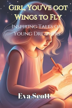 Girl, You’ve Got Wings To Fly: Inspiring Tales of Young Dreamers