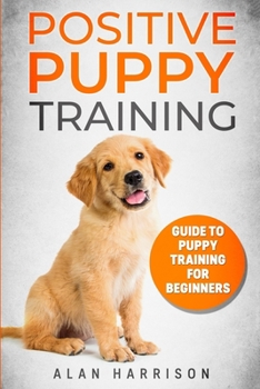 Paperback Positive Puppy Training: Guide To Puppy Training For Beginners (Step By Step Positive Approach For Dog Training, Puppy House Training, Puppy Tr Book