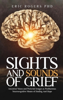 Sights and Sounds of Grief : Ancestral Voices and Pictorial Images as Posthumous Neurocognitive Means of Healing And Hope