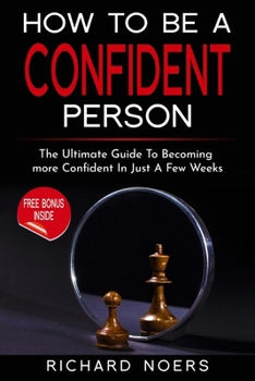 Paperback How To Be A Confident Person: The Ultimate Guide To Becoming More Confident In Just A Few Weeks Book