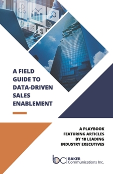 Paperback A Field Guide to Data-Driven Sales Enablement: A Playbook Featuring Articles by 18 Leading Industry Executives Book