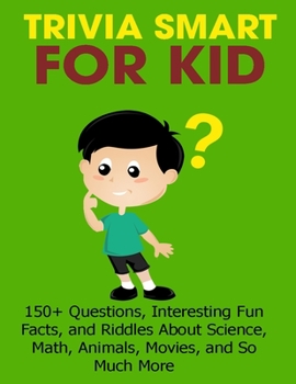 Paperback Trivia Smart For Kid: 150+ Questions, Interesting Fun Fact, and Riddles About Science, Math, Animal, Movie, and so Much More Book