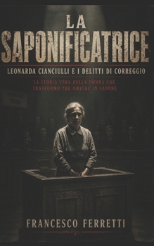 LA SAPONIFICATRICE - Leonarda Cianciulli e i delitti di Correggio: La storia vera della donna che trasformò tre amiche in sapone (Italian Edition)