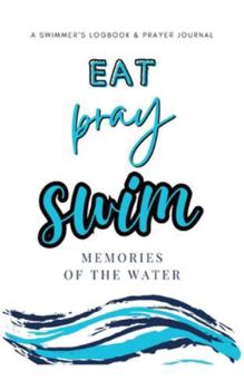 Eat Pray Swim: A Swimmer's Logbook & Prayer Journal
