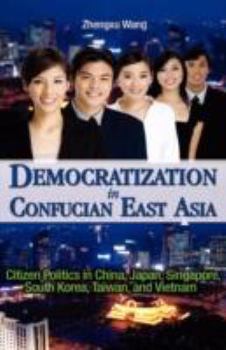 Democratization In Confucian East Asia: Citizen Politics In China, Japan, Singapore, South Korea, Taiwan, And Vietnam