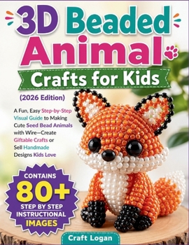 3D Beaded Animal Crafts for Kids (2026 Edition): A Fun, Easy Step-by-Step Visual Guide to Making Cute Seed Bead Animals with Wire—Create Giftable Crafts or Sell Handmade Designs Kids Love