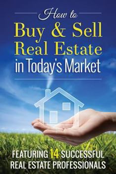 Paperback How to Buy and Sell Real Estate in Today's Market: Featuring 14 Successful Real Estate Professionals Book