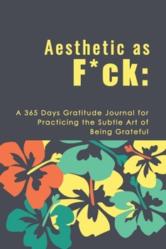 Aesthetic as F*ck: A 365 Days Gratitude Journal for Practicing the Subtle Art of Being Grateful
