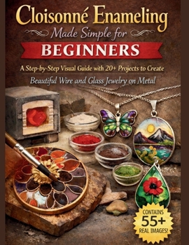 Paperback Cloisonné Enameling Made Simple for Beginners: A Step-by-Step Visual Guide with 20+ Projects to Create Beautiful Wire and Glass Jewelry on Metal Book
