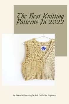 Paperback The Best Knitting Patterns In 2022: An Essential Learning To Knit Guide For Beginners: Easy to Follow Knitting Patterns Book