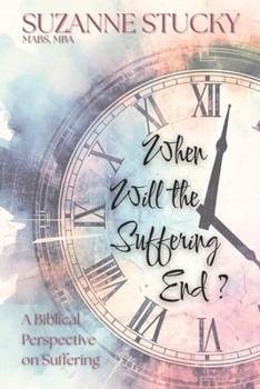 When Will the Suffering End?: A Biblical Perspective on Suffering