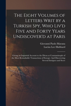 Paperback The Eight Volumes of Letters Writ by a Turkish Spy, Who Liv'd Five and Forty Years Undiscover'd at Paris: Giving an Impartial Account to the Divan at [Arabic] Book
