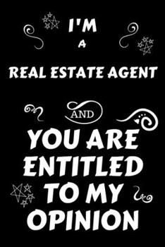 I'm A Real Estate Agent And You Are Entitled To My Opinion: Perfect Gag Gift For An Opinionated Real Estate Agent | Blank Lined Notebook Journal | 120 ... | Work Humour and Banter | Christmas | Xmas
