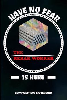 Paperback Have No Fear the Rebar Worker Is Here: Composition Notebook, Birthday Journal Gift for Reinforcing Steel Workers to Write on Book