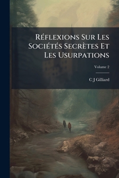 Paperback Réflexions Sur Les Sociétés Secrètes Et Les Usurpations: Écueils Et Dangers Des Sociétés Secrètes; Volume 2 [French] Book