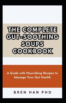 Paperback The Complete Gut-Soothing Soups Cookbook: A Guide with Nourishing Recipes to Manage Your Gut Health Book